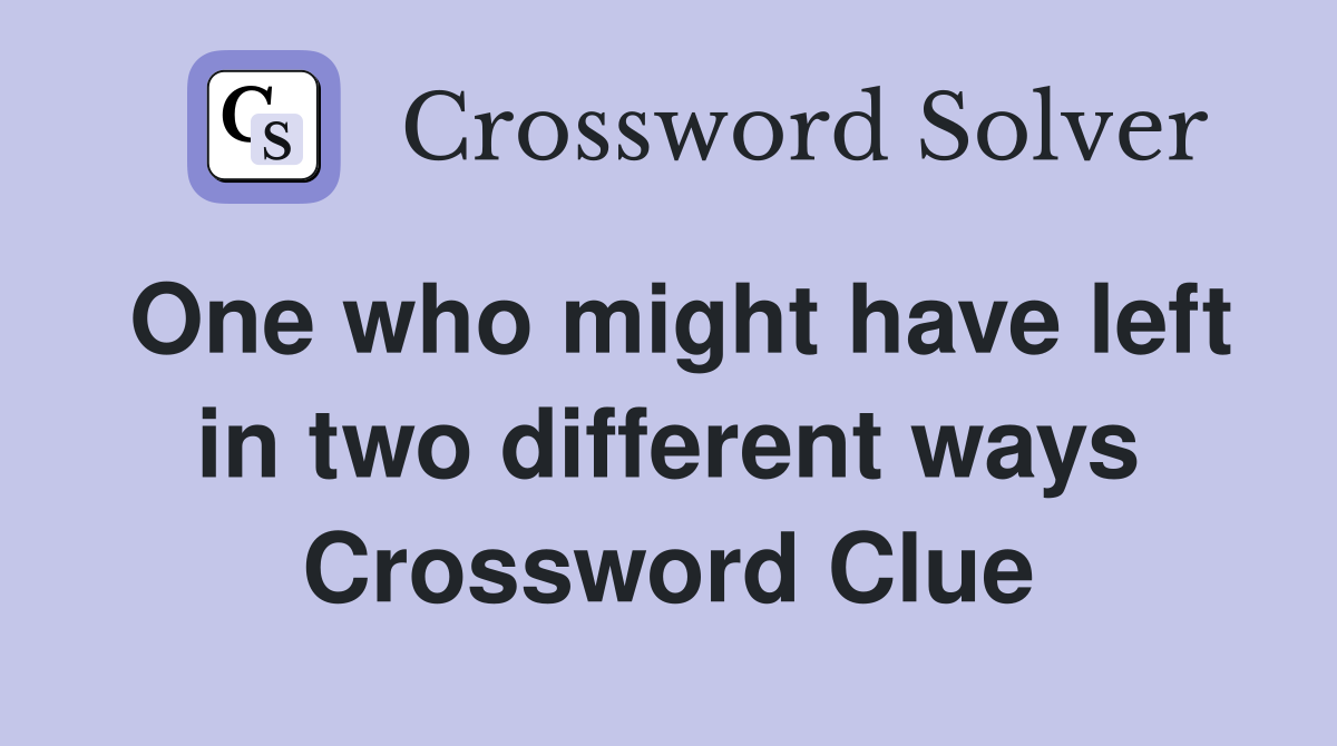 One who might have left in two different ways Crossword Clue Answers
